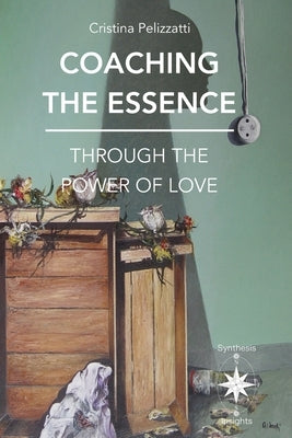Coaching the Essence Through the Power of Love by Pelizzatti, Cristina
