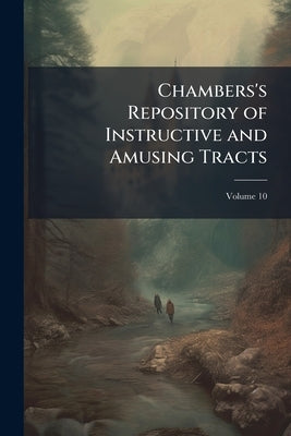 Chambers's Repository of Instructive and Amusing Tracts; Volume 10 by Anonymous