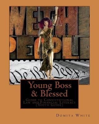 Young Boss & Blessed: Guide to Constitutional Law and Financial Literacy: Business Oriented & Self-Sufficient & Become Legally Enlightened S by White, Domita