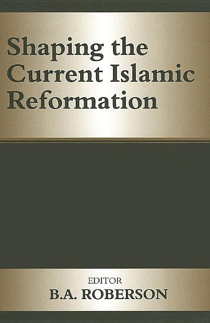 Shaping the Current Islamic Reformation by Roberson, B. a.
