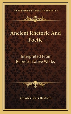 Ancient Rhetoric And Poetic: Interpreted From Representative Works by Baldwin, Charles Sears