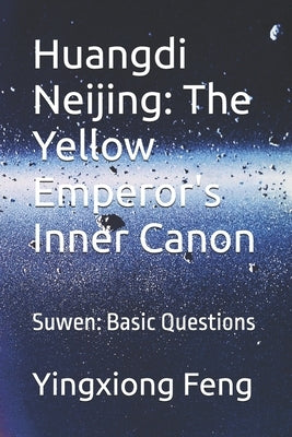 Huangdi Neijing: The Yellow Emperor's Inner Canon: Suwen: Basic Questions by Feng, Yingxiong