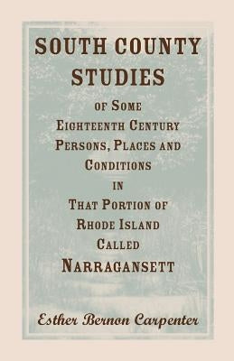 South County Studies of Some Eighteenth Century Persons, Places and Conditions In that Portion of Rhode Island called Narragansett by Carpenter, Esther