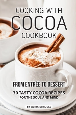 Cooking with Cocoa Cookbook: From Entrée to Dessert 30 Tasty Cocoa Recipes for the Soul and Mind by Riddle, Barbara