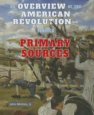An Overview of the American Revolution: Through Primary Sources by Micklos Jr, John