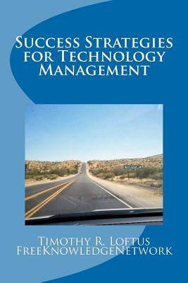 Success Strategies for Technology Management: An IT Leadership Primer by Loftus, Timothy R.