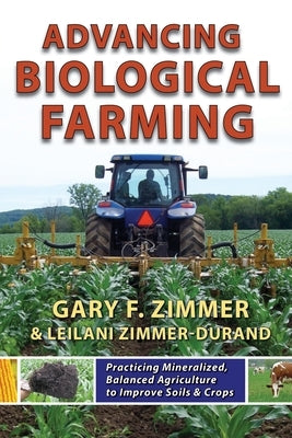 Advancing Biological Farming: Practicing Mineralized, Balanced Agriculture to Improve Soil & Crops by Zimmer-Durand, Leilani