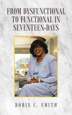 From Dysfunctional to Functional in Seventeen-Days by Smith, Doris C.