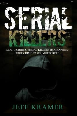 Serial Killers: Most Horrific Serial Killers Biographies, True Crime Cases, Murderers by Kramer, Jeff
