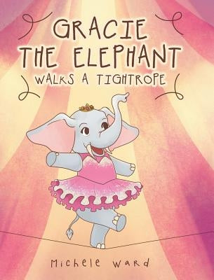 Gracie the Elephant Walks a Tightrope by Ward, Michele