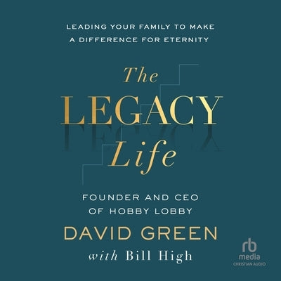 The Legacy Life: Leading Your Family to Make a Difference for Eternity by Green, David