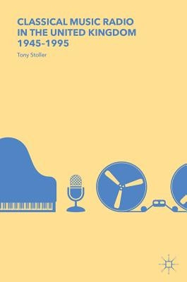 Classical Music Radio in the United Kingdom, 1945-1995 by Stoller, Tony