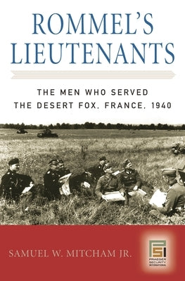 Rommel's Lieutenants: The Men Who Served the Desert Fox, France, 1940 by Mitcham, Samuel