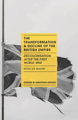 The Transformation and Decline of the British Empire: Decolonisation After the First World War by Mawby, Spencer