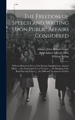 The Freedom of Speech and Writing Upon Public Affairs Considered: With an Historical View of the Roman Imperial Laws Against Libels ..., the Nature an by Bollan, William