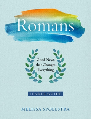 Romans - Women's Bible Study Leader Guide: Good News That Changes Everything by Spoelstra, Melissa