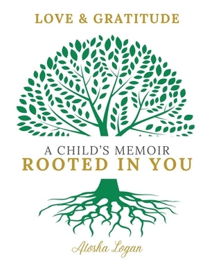 A Child's Memoir: Rooted in You by Logan, Atosha