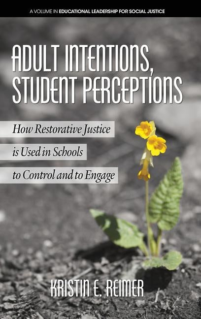 Adult Intentions, Student Perceptions: How Restorative Justice is Used in Schools to Control and to Engage (HC) by Reimer, Kristin E.