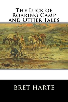 The Luck of Roaring Camp and Other Tales by Harte, Bret