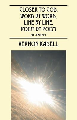 Closer to God, Word by Word, Line by Line, Poem by Poem: My Journey by Kadell, Vernon