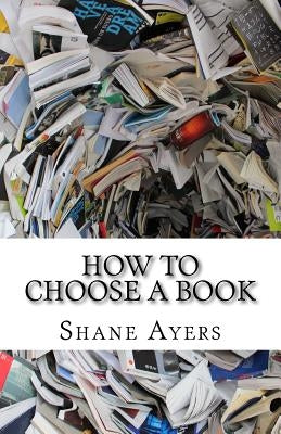 How To Choose A Book: A Resource For Readers by Ayers, Shane M.