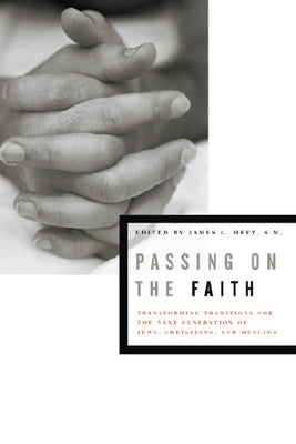 Passing on the Faith: Transforming Traditions for the Next Generations of Jews, Christians, and Muslims by Heft, James L.