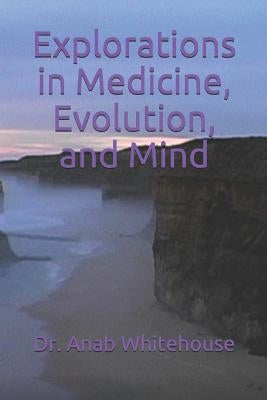 Explorations in Medicine, Evolution, and Mind by Whitehouse, Anab