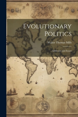 Evolutionary Politics: Addresses and Essays by Mills, Walter Thomas