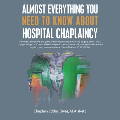 Almost Everything You Need to Know About Hospital Chaplaincy by Olivas M. a., Chaplain Eddie