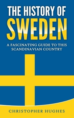 The History of Sweden: A Fascinating Guide to this Scandinavian Country by Hughes, Christopher
