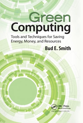 Green Computing: Tools and Techniques for Saving Energy, Money, and Resources by Smith, Bud E.