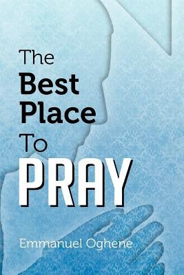 The Best Place to Pray by Oghene, Emmanuel