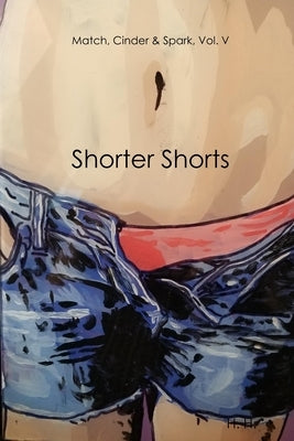 Match, Cinder & Spark, Vol. V: Shorter Shorts by H, H.