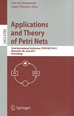 Application and Theory of Petri Nets: 32nd International Conference, Petri Nets 2011, Newcastle, Uk, June 20-24, 2011, Proceedings by Kristensen, Lars M.
