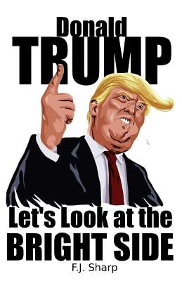 Donald Trump: Let's Look at the Bright Side by Sharp, F. J.