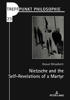 Nietzsche and the Self-Revelations of a Martyr by Ghisalberti, Giosuè