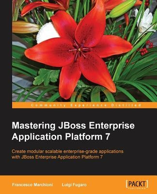 Mastering JBoss Enterprise Application Platform 7: Core details of the Enteprise server supported by clear directions and advanced tips. by Marchioni, Francesco