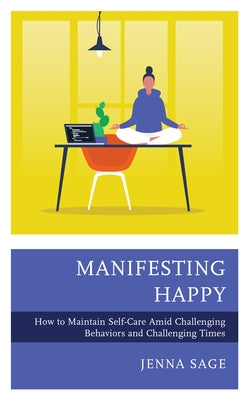 Manifesting Happy: How to Maintain Self-Care Amid Challenging Behaviors and Challenging Times by Sage, Jenna