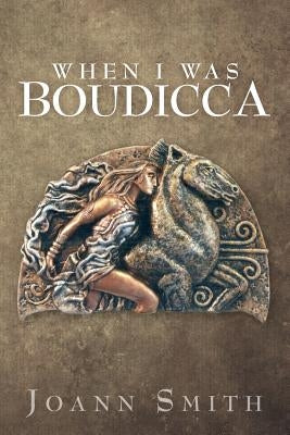 When I Was Boudicca by Smith, Joann
