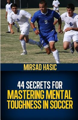 44 Secrets for Mastering Mental Toughness in Soccer by Hasic, Mirsad