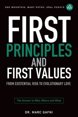 First Principles and First Values: From Existential Risk to Evolutionary Love: a New Story of Value for Humanity by Gafni, Marc