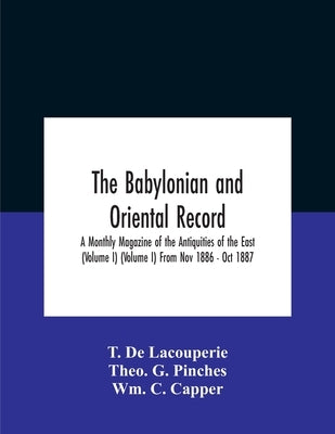 The Babylonian and oriental record; A Monthly Magazine of the Antiquities of the East (Volume I) (Volume I) From Nov 1886 - Oct 1887 by T de Lacouperie