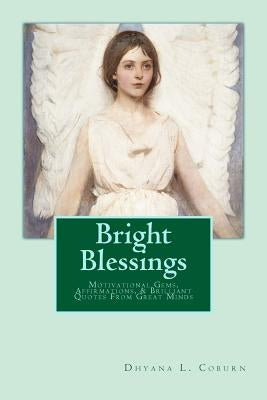 Bright Blessings: Motivational Gems, Affirmations, & Brilliant Quotes From Great Minds by Coburn, Dhyana L.