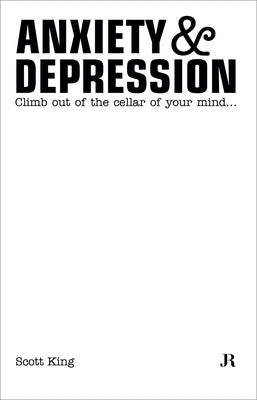 Scott King: Anxiety & Depression: Climb Out of the Cellar of Your Mind by King, Scott
