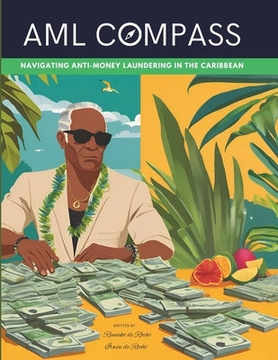 AML Compass: Navigating Anti-Money Laundering in the Caribbean by de Roch?, Irwin Kent