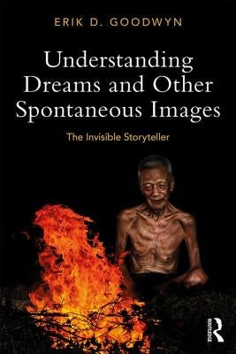 Understanding Dreams and Other Spontaneous Images: The Invisible Storyteller by Goodwyn, Erik D.