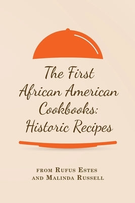 The First African American Cookbooks: Historic Recipes from Rufus Estes and Malinda Russell by Estes, Rufus