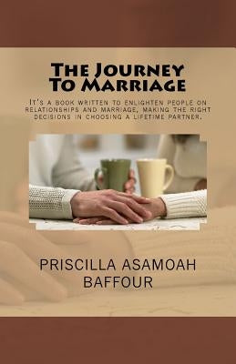 The Journey To Marriage: It's a book written to enlighten people on relationships and marriage, making the right decisions in choosing a lifetime part by Bonnah, Joseph