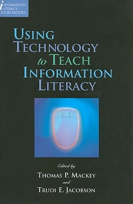 Using Technology to Teach Information Literacy by Mackey, Thomas P.