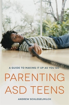 Parenting ASD Teens: A Guide to Making It Up as You Go by Schlegelmilch, Andrew